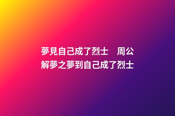 夢見自己成了烈士　周公解夢之夢到自己成了烈士